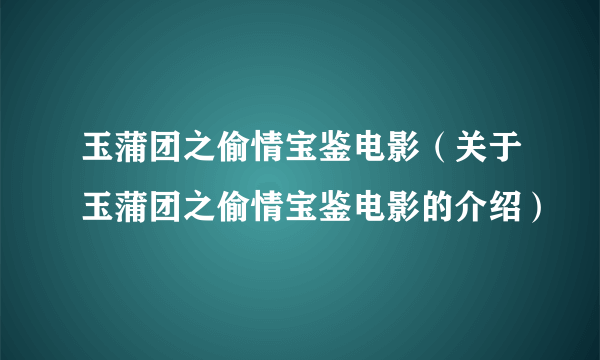 玉蒲团之偷情宝鉴电影（关于玉蒲团之偷情宝鉴电影的介绍）