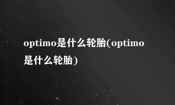 optimo是什么轮胎(optimo是什么轮胎)