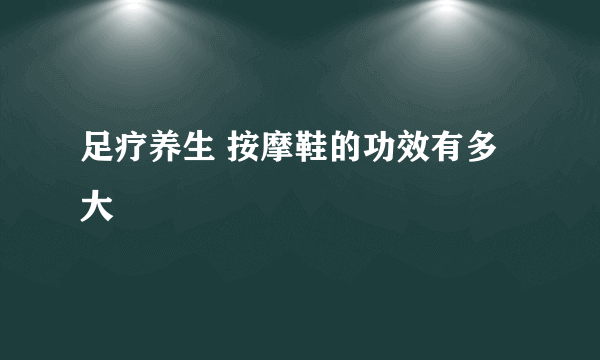 足疗养生 按摩鞋的功效有多大