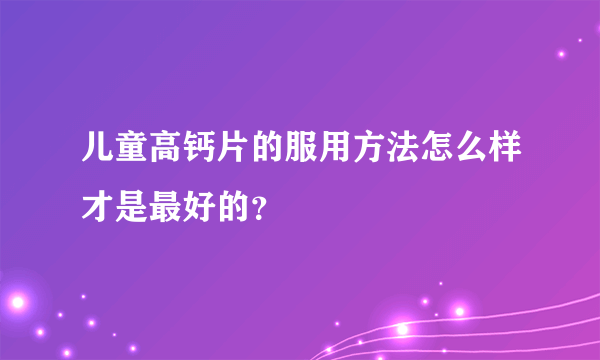 儿童高钙片的服用方法怎么样才是最好的？