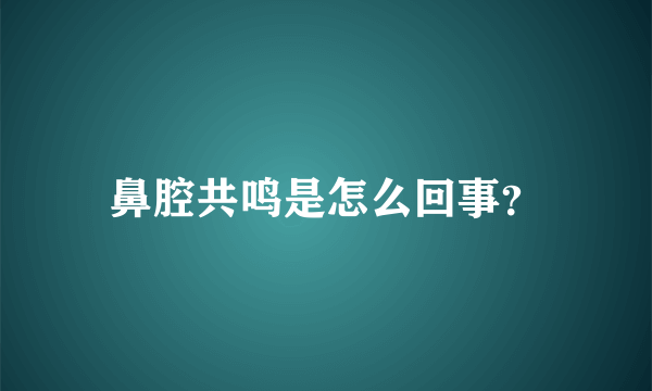 鼻腔共鸣是怎么回事？