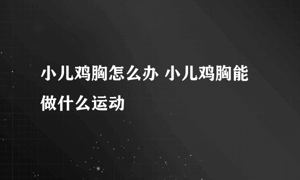 小儿鸡胸怎么办 小儿鸡胸能做什么运动