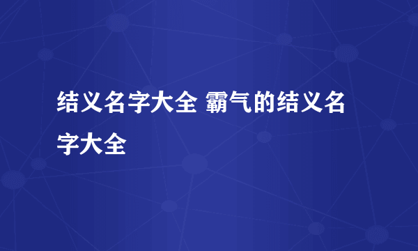 结义名字大全 霸气的结义名字大全