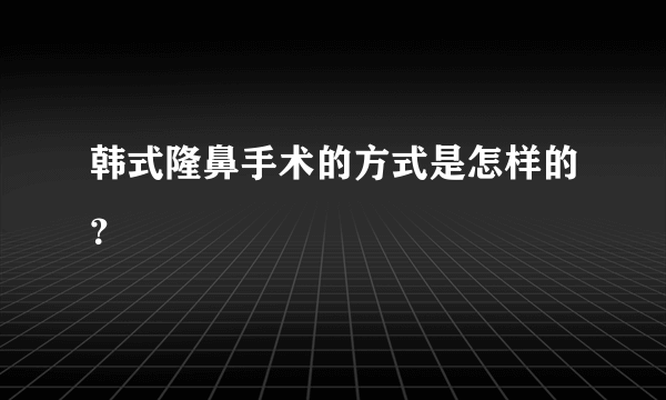 韩式隆鼻手术的方式是怎样的？