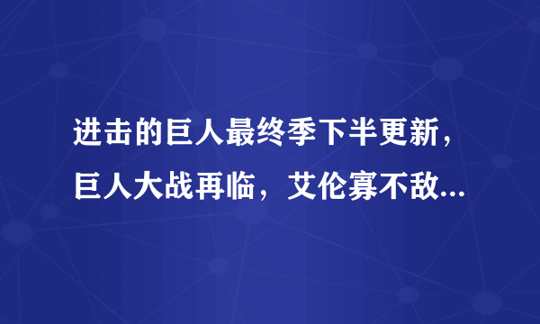 进击的巨人最终季下半更新，巨人大战再临，艾伦寡不敌众陷入绝境