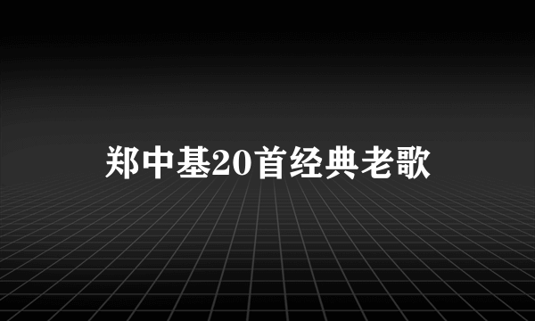 郑中基20首经典老歌