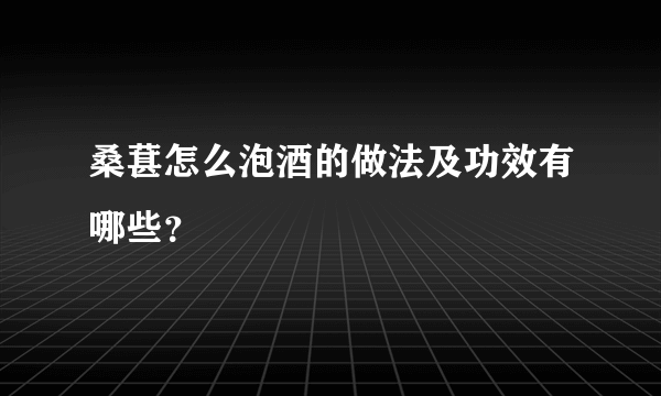 桑葚怎么泡酒的做法及功效有哪些？