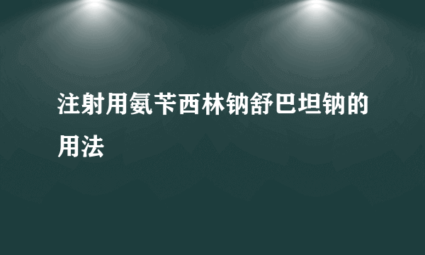 注射用氨苄西林钠舒巴坦钠的用法