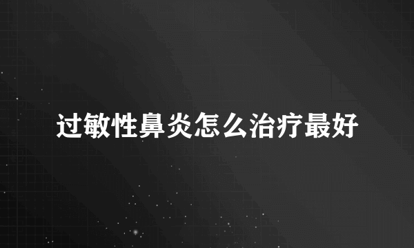 过敏性鼻炎怎么治疗最好