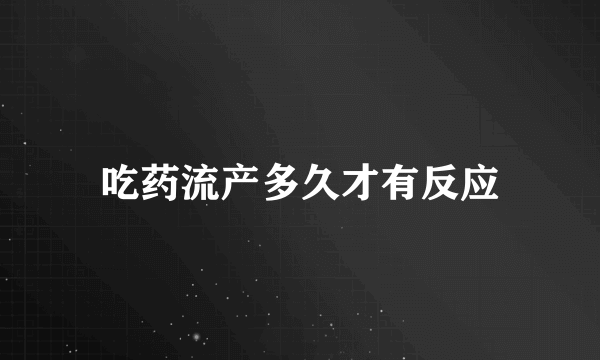 吃药流产多久才有反应