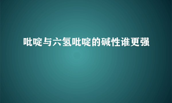 吡啶与六氢吡啶的碱性谁更强