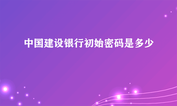 中国建设银行初始密码是多少