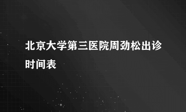 北京大学第三医院周劲松出诊时间表