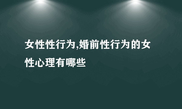 女性性行为,婚前性行为的女性心理有哪些