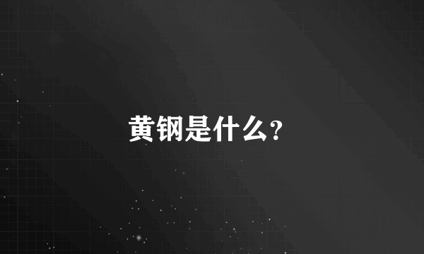 黄钢是什么？