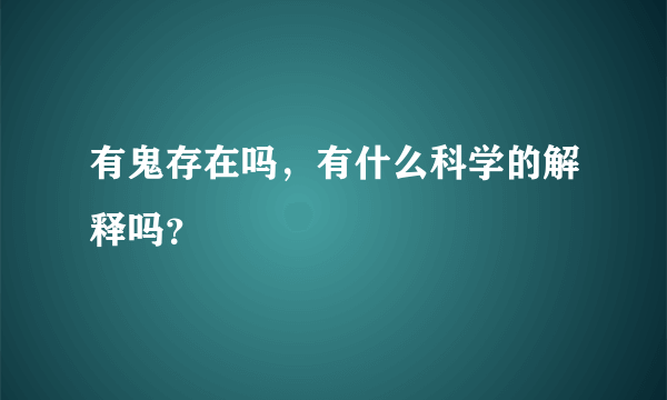 有鬼存在吗，有什么科学的解释吗？