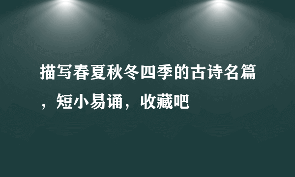 描写春夏秋冬四季的古诗名篇，短小易诵，收藏吧