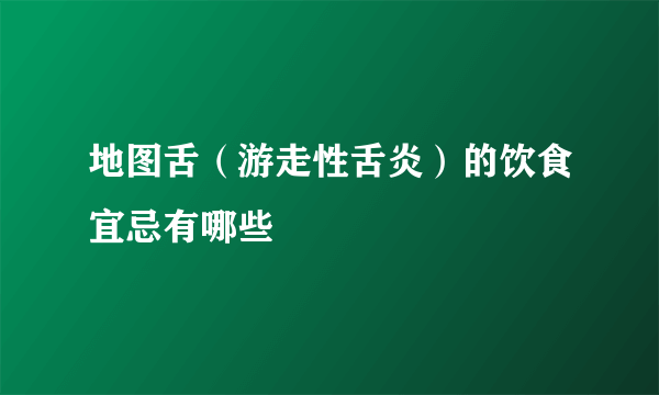 地图舌（游走性舌炎）的饮食宜忌有哪些