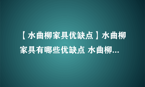 【水曲柳家具优缺点】水曲柳家具有哪些优缺点 水曲柳家具的优缺点都有什么