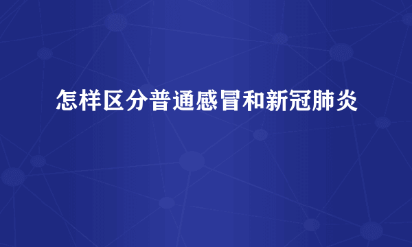 怎样区分普通感冒和新冠肺炎