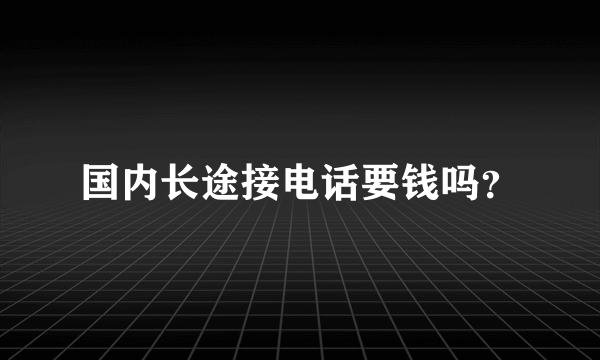 国内长途接电话要钱吗？