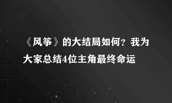 《风筝》的大结局如何？我为大家总结4位主角最终命运