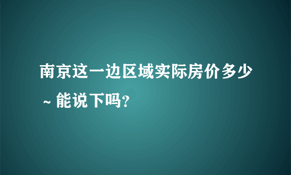 南京这一边区域实际房价多少～能说下吗？