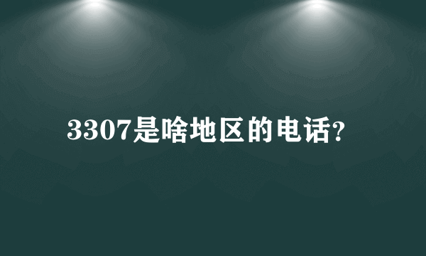 3307是啥地区的电话？