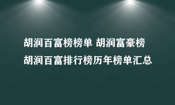 胡润百富榜榜单 胡润富豪榜 胡润百富排行榜历年榜单汇总