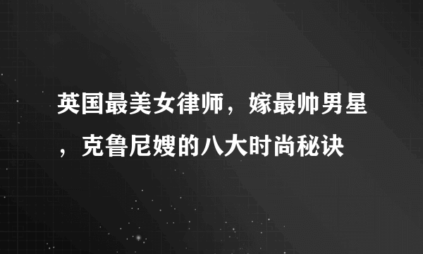 英国最美女律师，嫁最帅男星，克鲁尼嫂的八大时尚秘诀