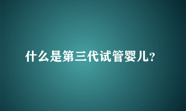 什么是第三代试管婴儿？