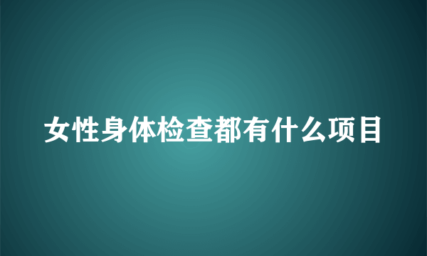 女性身体检查都有什么项目