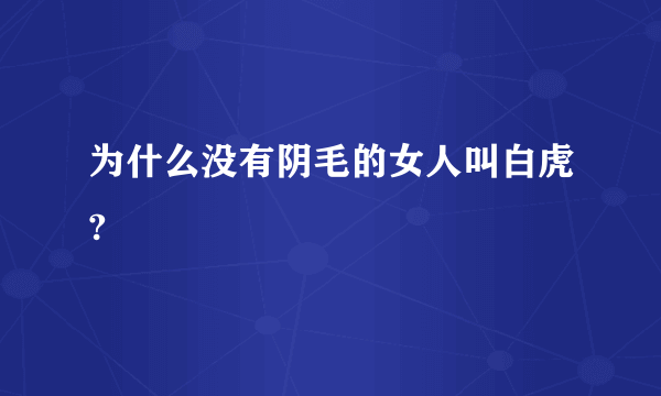 为什么没有阴毛的女人叫白虎?