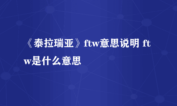 《泰拉瑞亚》ftw意思说明 ftw是什么意思