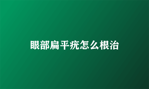 眼部扁平疣怎么根治