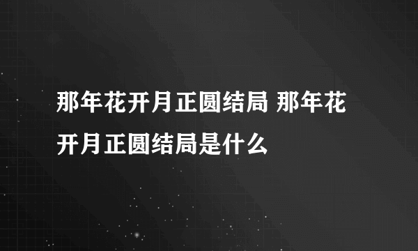 那年花开月正圆结局 那年花开月正圆结局是什么