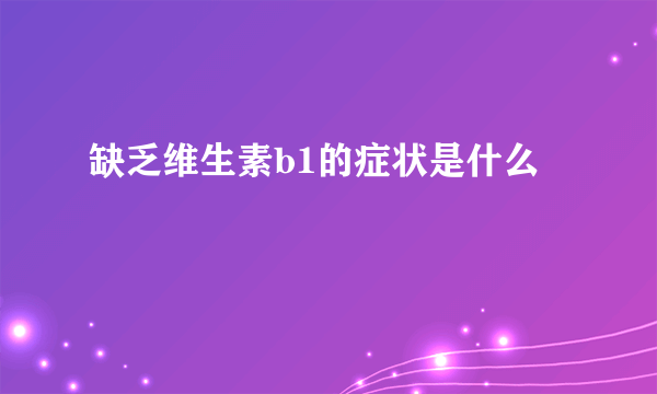 缺乏维生素b1的症状是什么