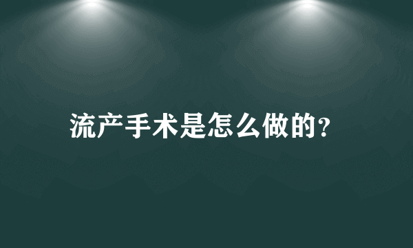 流产手术是怎么做的？