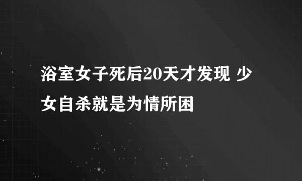 浴室女子死后20天才发现 少女自杀就是为情所困