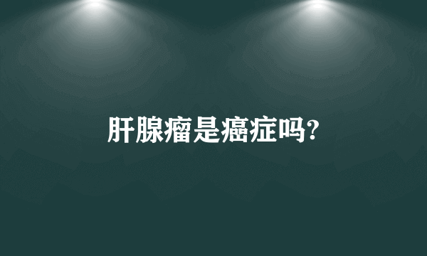 肝腺瘤是癌症吗?