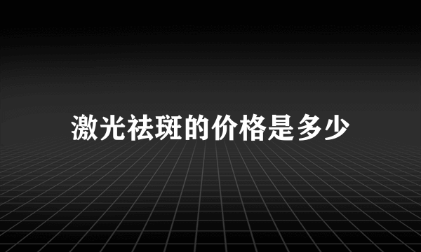 激光祛斑的价格是多少