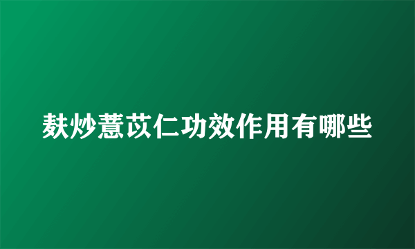 麸炒薏苡仁功效作用有哪些