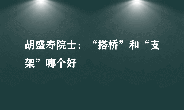 胡盛寿院士：“搭桥”和“支架”哪个好