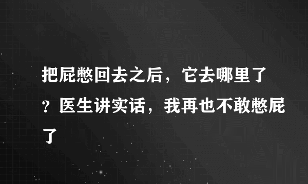 把屁憋回去之后，它去哪里了？医生讲实话，我再也不敢憋屁了