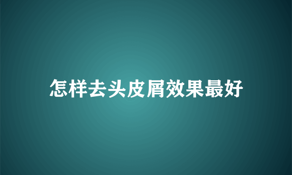 怎样去头皮屑效果最好