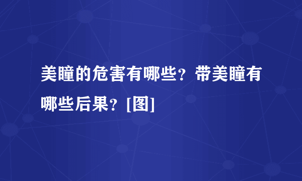 美瞳的危害有哪些？带美瞳有哪些后果？[图]