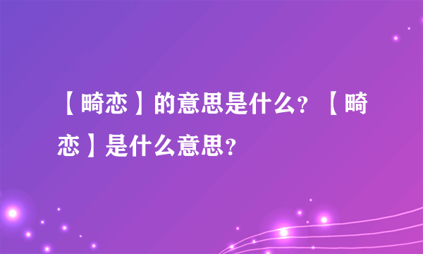 【畸恋】的意思是什么？【畸恋】是什么意思？