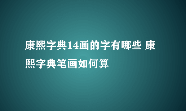 康熙字典14画的字有哪些 康熙字典笔画如何算