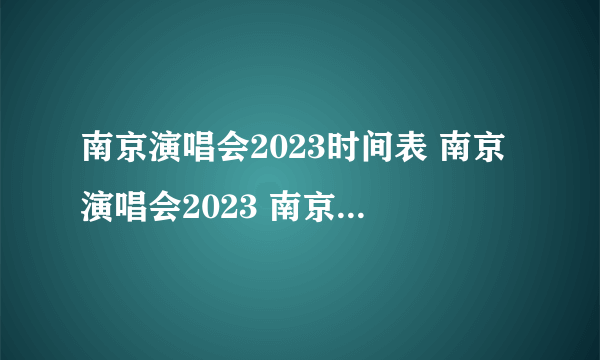 南京演唱会2023时间表 南京演唱会2023 南京2023演唱会汇总