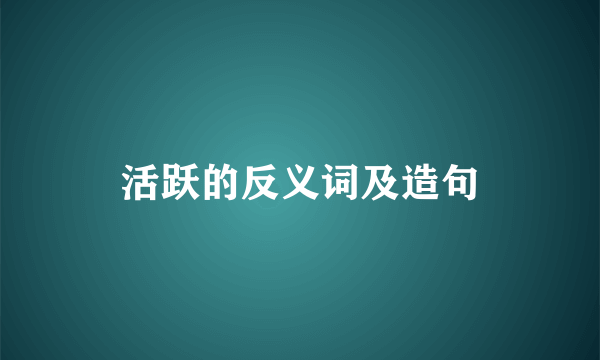 活跃的反义词及造句